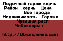 Лодочный гараж керчь › Район ­ керчь › Цена ­ 450 000 - Все города Недвижимость » Гаражи   . Чувашия респ.,Чебоксары г.